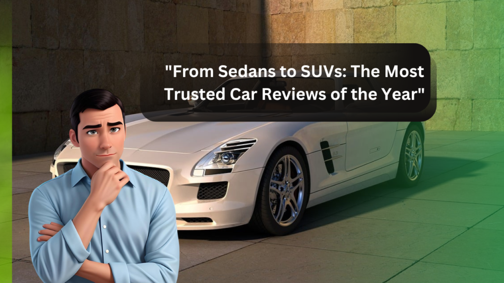"From Sedans to SUVs: The Most Trusted Car Reviews of the Year"