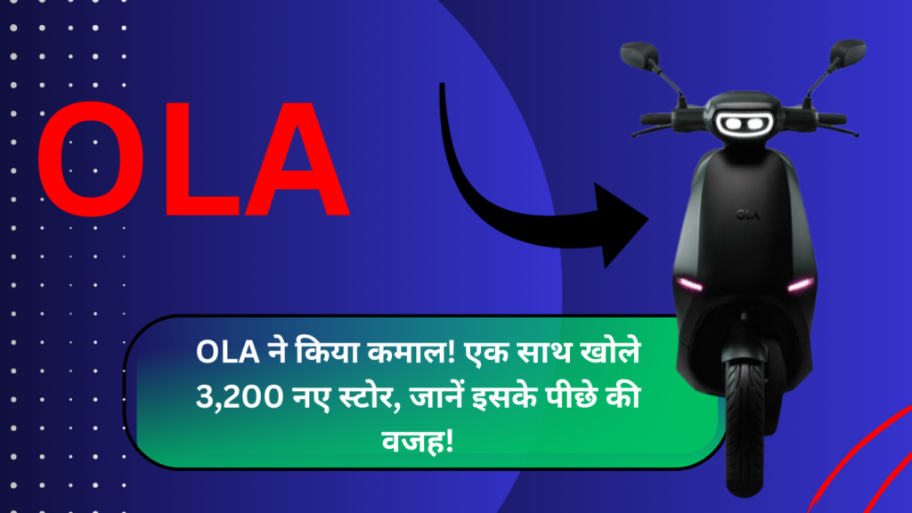OLA ने किया कमाल! एक साथ खोले 3,200 नए स्टोर, जानें इसके पीछे की वजह!