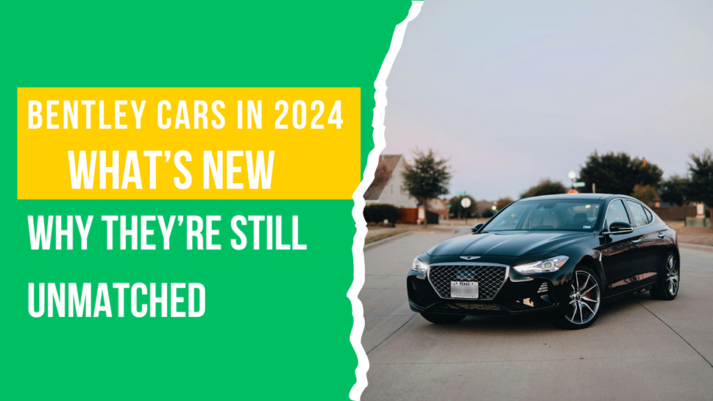 Bentley Cars in 2024: What’s New and Why They’re Still Unmatched