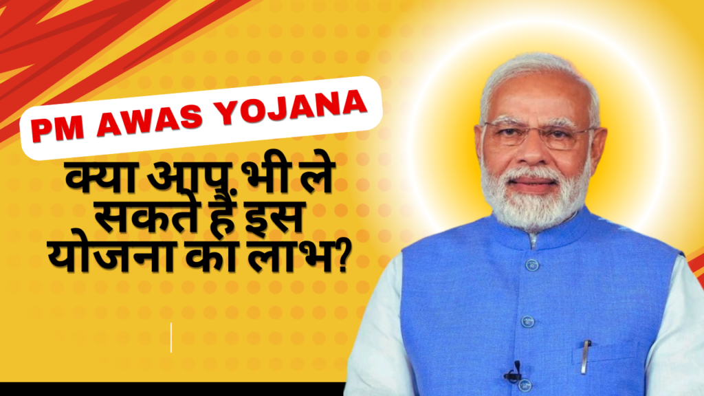 PM Awas Yojana: क्या आप भी ले सकते हैं इस योजना का लाभ?