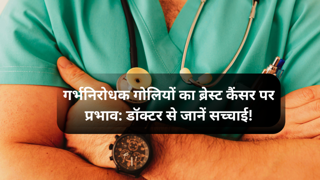 गर्भनिरोधक गोलियों का ब्रेस्ट कैंसर पर प्रभाव: डॉक्टर से जानें सच्चाई!