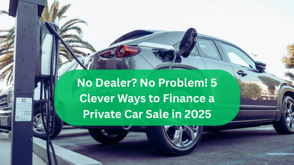 No Dealer? No Problem! 5 Clever Ways to Finance a Private Car Sale in 2025