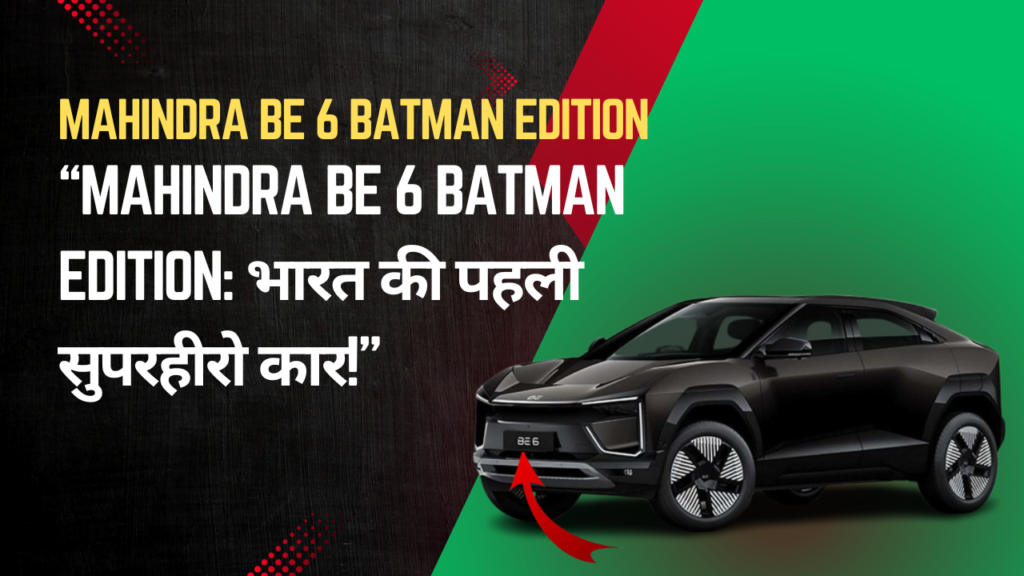 “Mahindra BE 6 Batman Edition: भारत की पहली सुपरहीरो कार!”